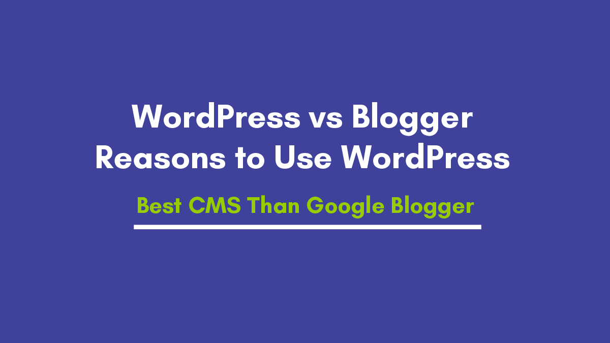 WordPress vs Blogger 10 Reasons to Use WordPress is Best CMS Than Google Blogger?