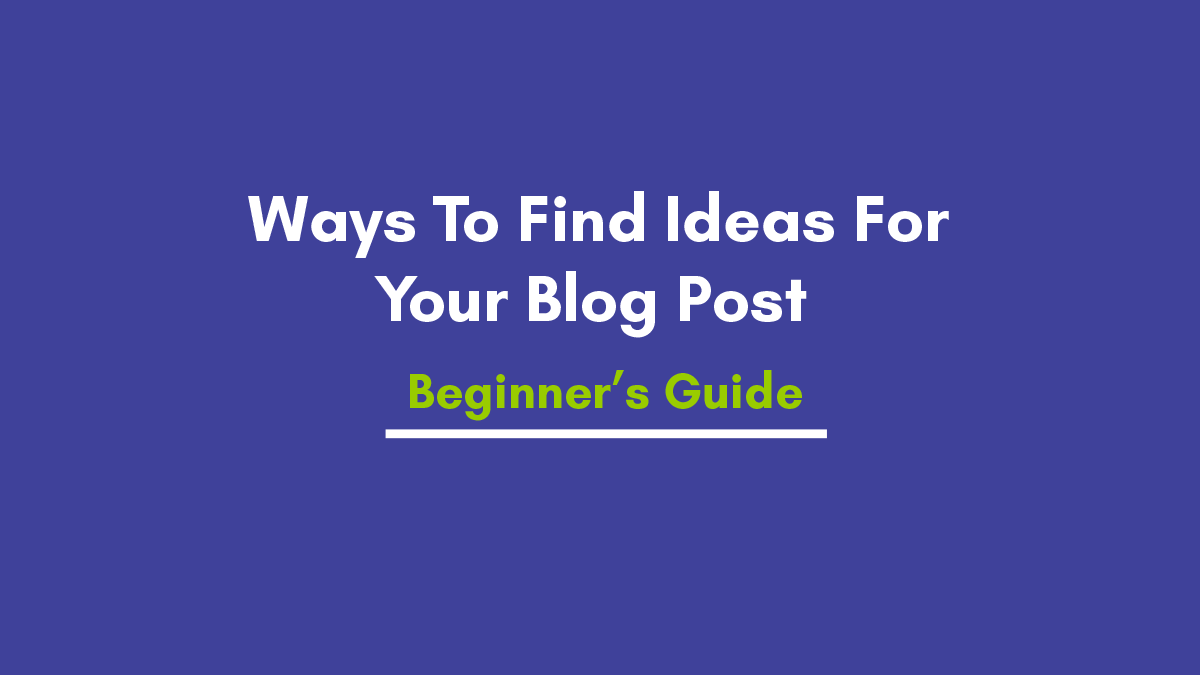 33 Ways To Find Ideas For Your Blog Post To Beginner’s Guide