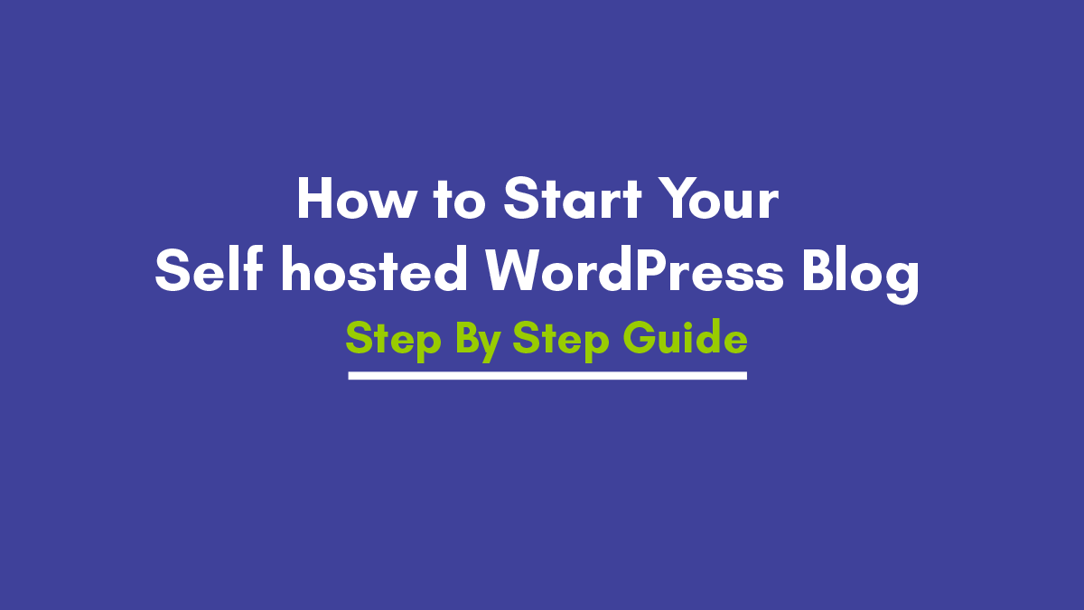 How to Start Your Self hosted WordPress Blog in 2021 – Step By Step Guide