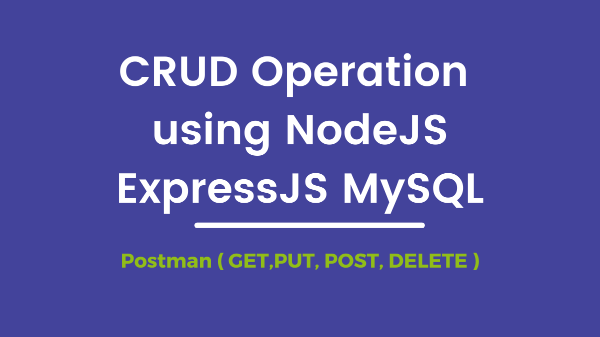 CRUD Operation using NodeJS ExpressJS MySQL using Postman  ( GET,PUT, POST, DELETE ) Method